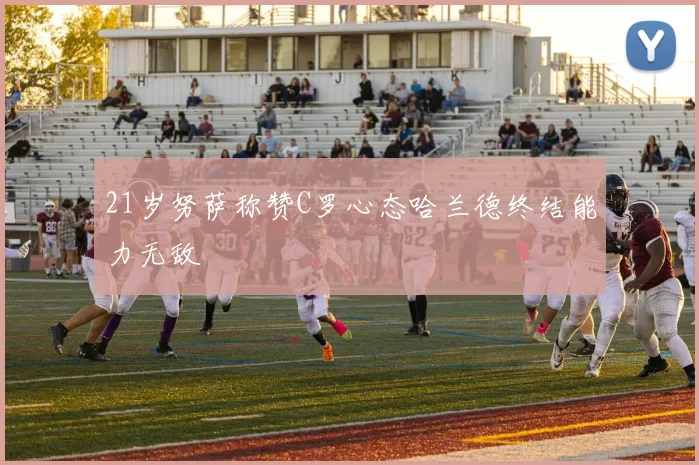 21岁努萨称赞C罗心态哈兰德终结能力无敌