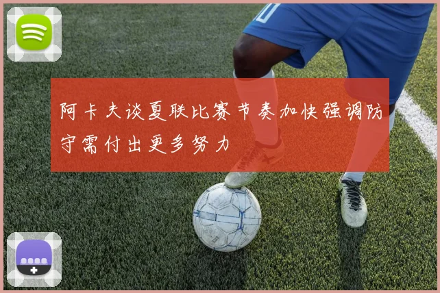 阿卡夫谈夏联比赛节奏加快强调防守需付出更多努力