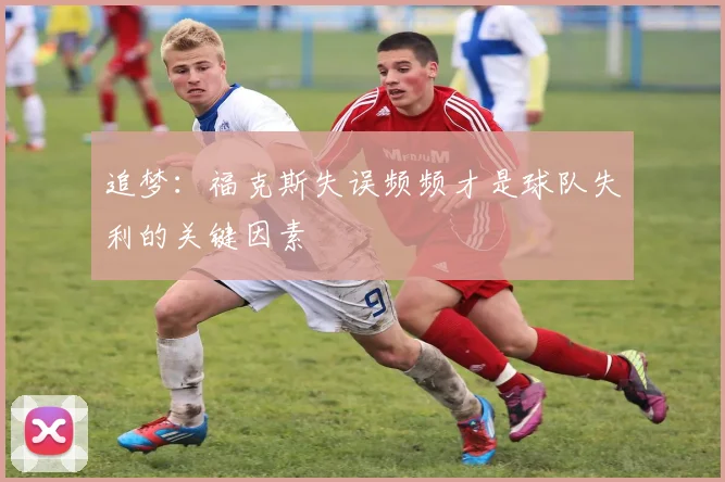 追梦：福克斯失误频频才是球队失利的关键因素