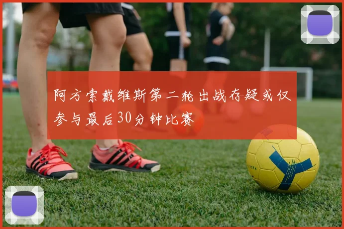 阿方索戴维斯第二轮出战存疑或仅参与最后30分钟比赛
