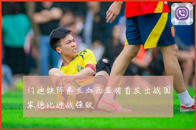 门迪缺阵弗兰加西亚将首发出战国家德比迎战强敌