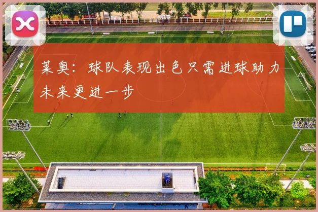 莱奥：球队表现出色只需进球助力未来更进一步