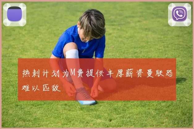 热刺计划为M费提供丰厚薪资曼联恐难以匹敌